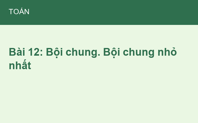 Bài 12: Bội chung. Bội chung nhỏ nhất