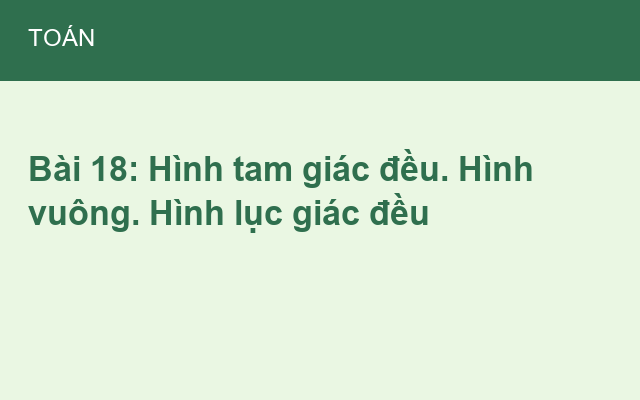 Bài 18: Hình tam giác đều. Hình vuông. Hình lục giác đều