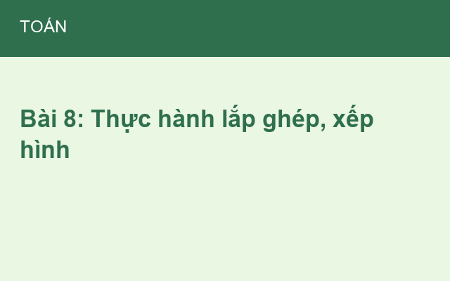Bài 8: Thực hành lắp ghép, xếp hình